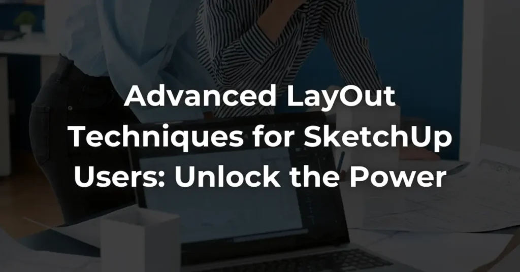 Advanced LayOut Techniques for SketchUp Users: Unlock the Power
