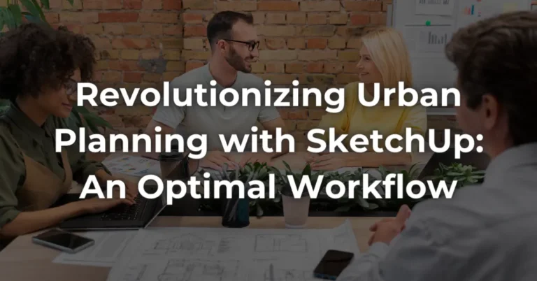 Revolutionizing Urban Planning with SketchUp: An Optimal Workflow